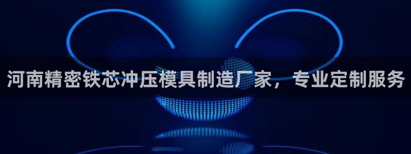 彩神ii官方网：河南精密铁芯冲压模具制造厂家，专业定制服务