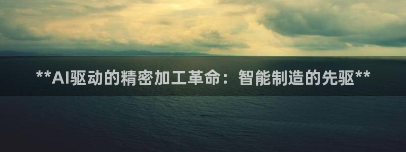 彩神广告有限公司：**AI驱动的精密加工革命：智能制造的先驱**