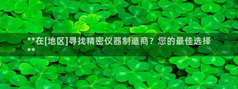 彩神v秘聊号码：**在[地区]寻找精密仪器制造商？您的最佳选择
**