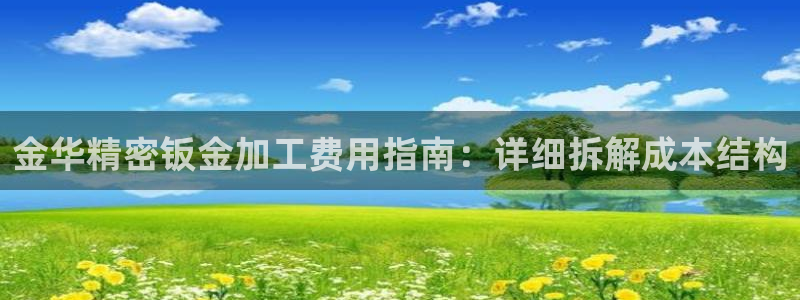 彩神赢了钱登录不上去：金华精密钣金加工费用指南：详细拆解成本结构