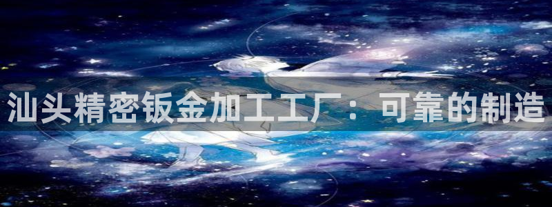 彩神平台可以破解吗：汕头精密钣金加工工厂：可靠的制造
