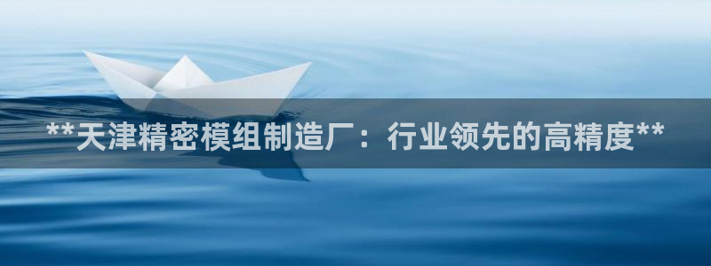 彩神vll官网在线登录：**天津精密模组制造厂：行业领先的高精度**