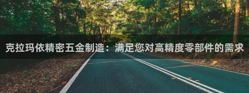 彩神争霸老平台：克拉玛依精密五金制造：满足您对高精度零部件的需求