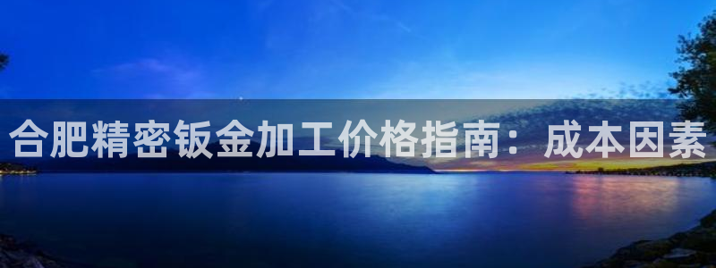 新版彩神v8登录不上去：合肥精密钣金加工价格指南：成本因素