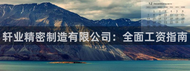 彩神iv是正规平台吗?：轩业精密制造有限公司：全面工资指南