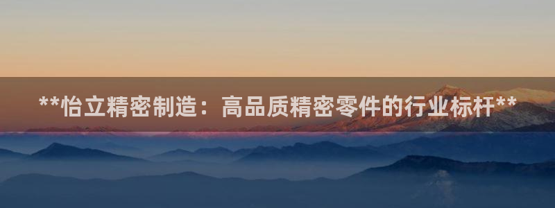 彩神V集团有限公司：**怡立精密制造：高品质精密零件的行业标杆**