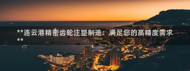 彩神viii下载安卓：**连云港精密齿轮注塑制造：满足您的高精度需求
**