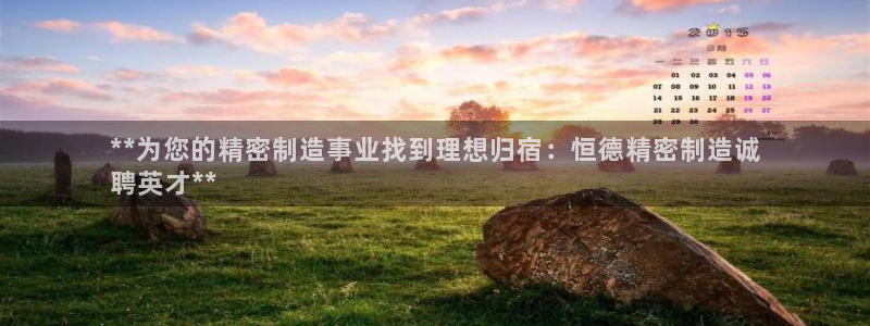 彩神x平台靠什么盈利：**为您的精密制造事业找到理想归宿：恒德精密制造诚
聘英才**