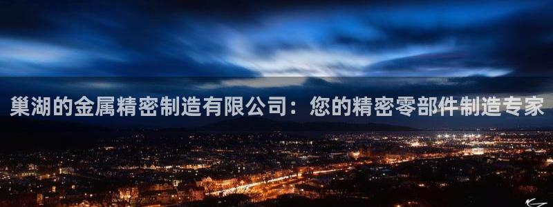 彩神vl购彩大厅：巢湖的金属精密制造有限公司：您的精密零部件制造专家