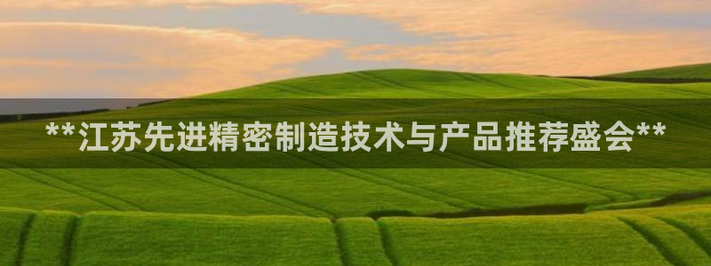 彩神平台：**江苏先进精密制造技术与产品推荐盛会**